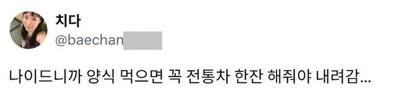 X] 나이드니까 양식 먹으면 꼭 전통차 한잔 해줘야 내려감.twt